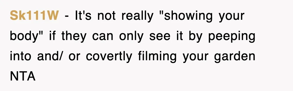 Sk111W − It's not really "showing your body" if they can only see it by peeping into and/ or covertly filming your garden NTA