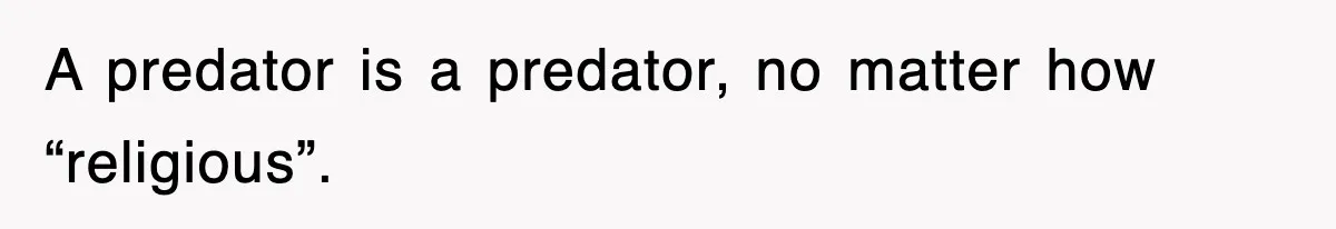 A predator is a predator, no matter how “religious”.