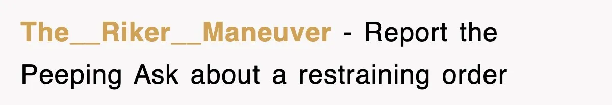 The__Riker__Maneuver − Report the Peeping Ask about a restraining order