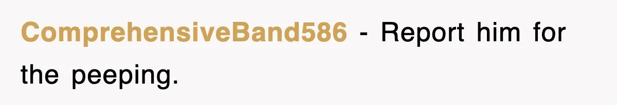 ComprehensiveBand586 − Report him for the peeping.