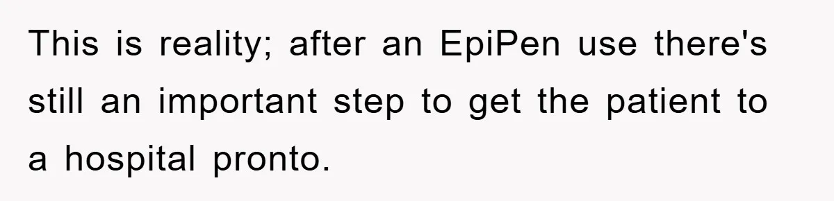 This is reality; after an EpiPen use there's still an important step to get the patient to a hospital pronto.