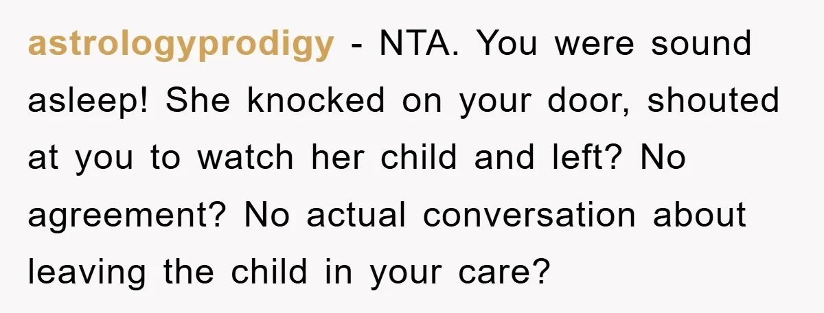 astrologyprodigy − NTA. You were sound asleep! She knocked on your door, shouted at you to watch her child and left? No agreement? No actual conversation about leaving the child...