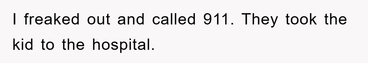 I freaked out and called 911. They took the kid to the hospital.