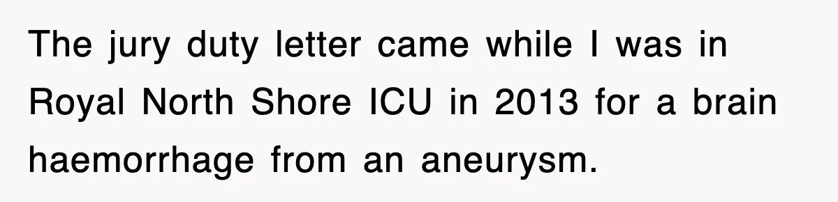 The jury duty letter came while I was in Royal North Shore ICU in 2013 for a brain haemorrhage from an aneurysm.