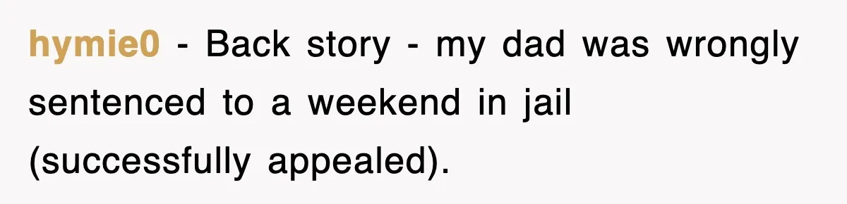 hymie0 − Back story - my dad was wrongly sentenced to a weekend in jail (successfully appealed).
