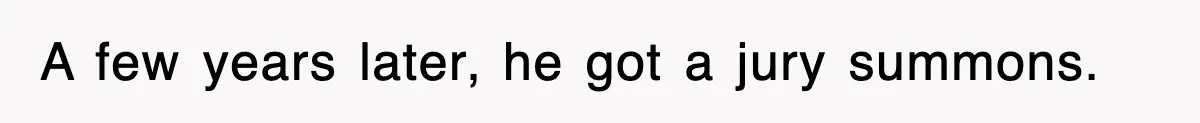 A few years later, he got a jury summons.