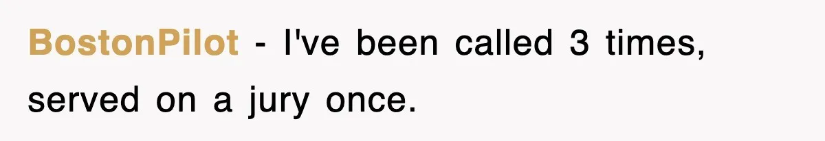 BostonPilot − I've been called 3 times, served on a jury once.