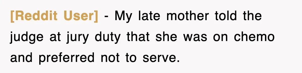 [Reddit User] − My late mother told the judge at jury duty that she was on chemo and preferred not to serve.