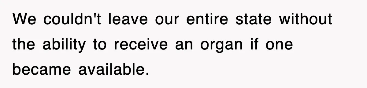 We couldn't leave our entire state without the ability to receive an organ if one became available.