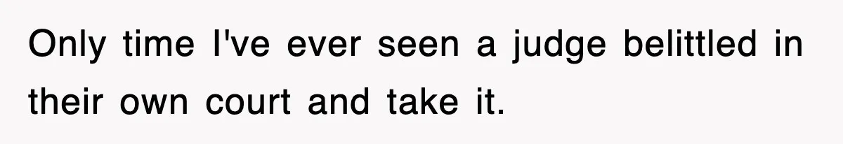 Only time I've ever seen a judge belittled in their own court and take it.