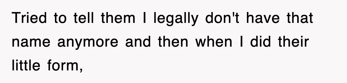 Tried to tell them I legally don't have that name anymore and then when I did their little form,