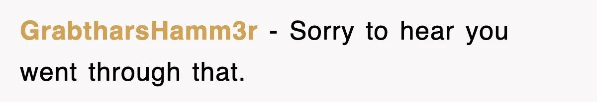 GrabtharsHamm3r − Sorry to hear you went through that.