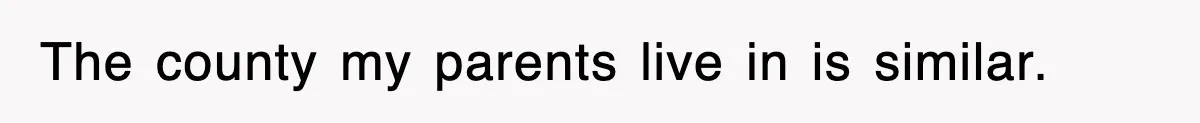 The county my parents live in is similar.