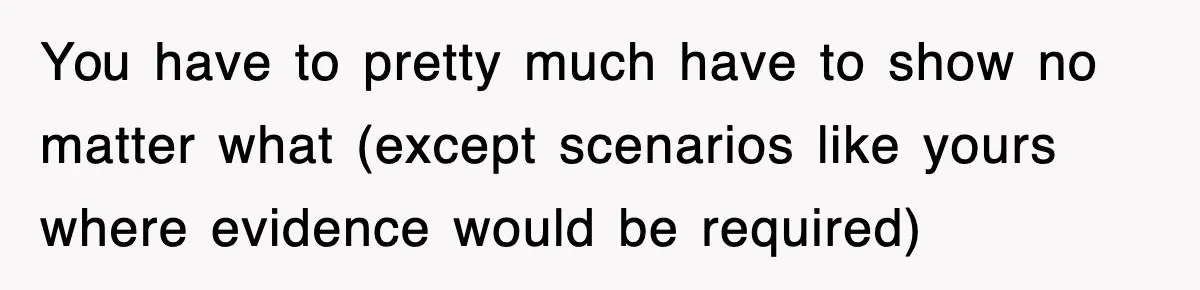 You have to pretty much have to show no matter what (except scenarios like yours where evidence would be required)