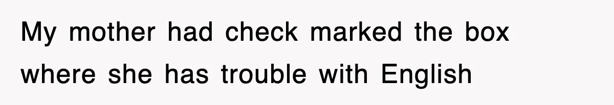 My mother had check marked the box where she has trouble with English