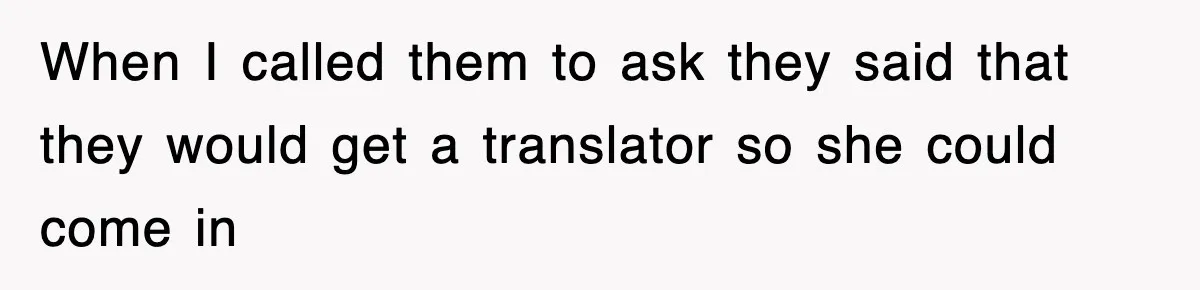 When I called them to ask they said that they would get a translator so she could come in