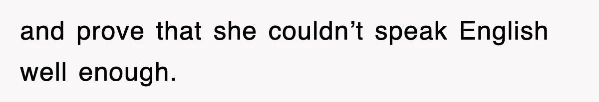 and prove that she couldn’t speak English well enough.