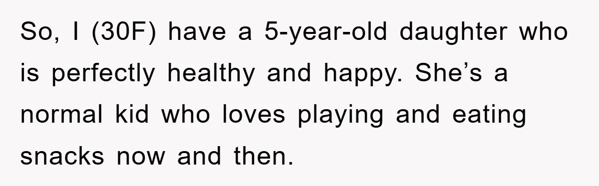 So, I (30F) have a 5-year-old daughter who is perfectly healthy and happy. She’s a normal kid who loves playing and eating snacks now and then.
