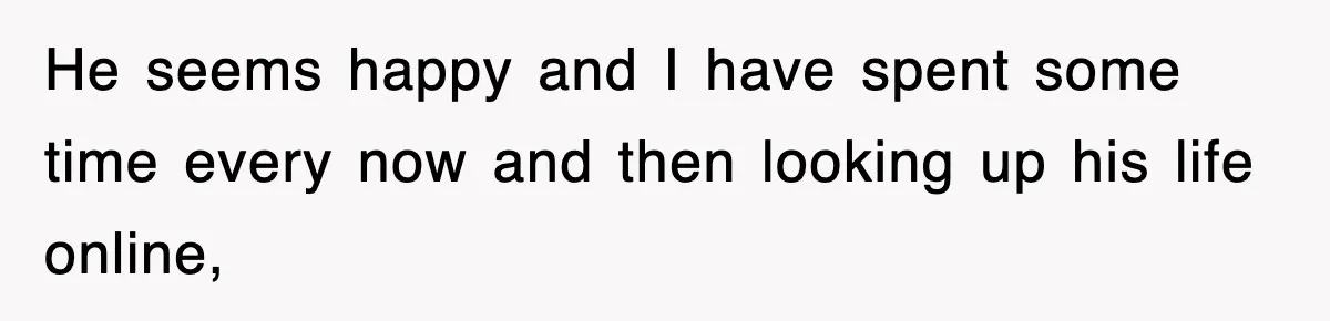 Ex-Husband Furious After Discovering His Child-Free Ex Now Gets Pregnant He seems happy and I have spent some time every now and then looking up his life online,