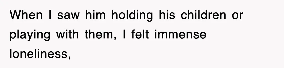 Ex-Husband Furious After Discovering His Child-Free Ex Now Gets Pregnant When I saw him holding his children or playing with them, I felt immense loneliness,