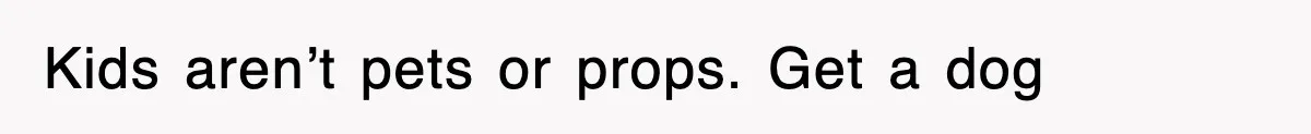 Ex-Husband Furious After Discovering His Child-Free Ex Now Gets Pregnant Kids aren’t pets or props. Get a dog