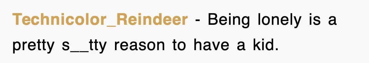 Ex-Husband Furious After Discovering His Child-Free Ex Now Gets Pregnant Technicolor_Reindeer − Being lonely is a pretty s__tty reason to have a kid.