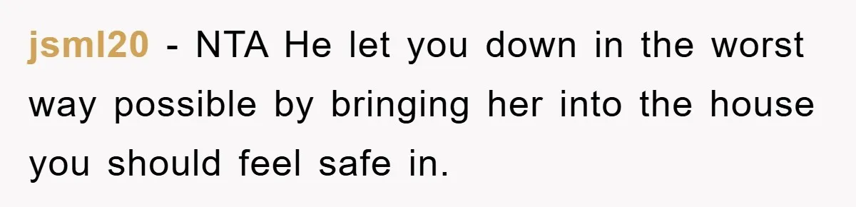jsml20 − NTA He let you down in the worst way possible by bringing her into the house you should feel safe in.