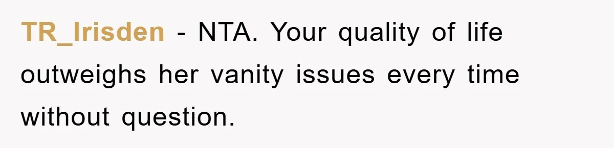 TR_Irisden − NTA. Your quality of life outweighs her vanity issues every time without question.