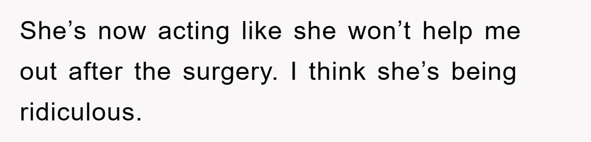 She’s now acting like she won’t help me out after the surgery. I think she’s being ridiculous.