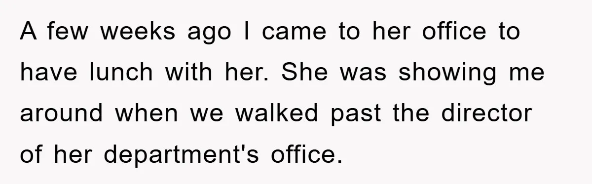 A few weeks ago I came to her office to have lunch with her. She was showing me around when we walked past the director of her department's office.