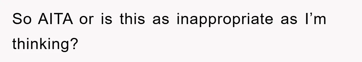 So AITA or is this as inappropriate as I’m thinking?