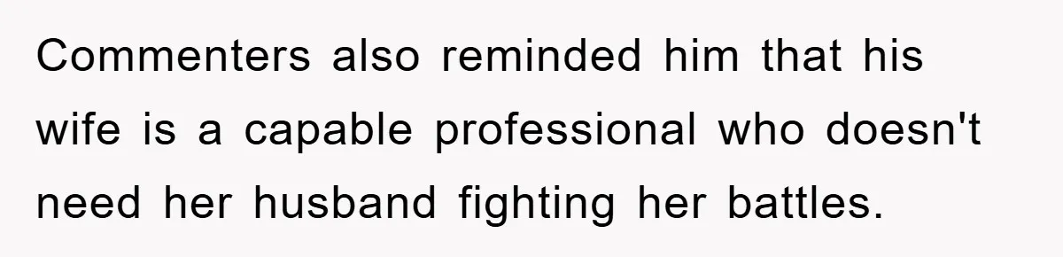 Commenters also reminded him that his wife is a capable professional who doesn't need her husband fighting her battles.