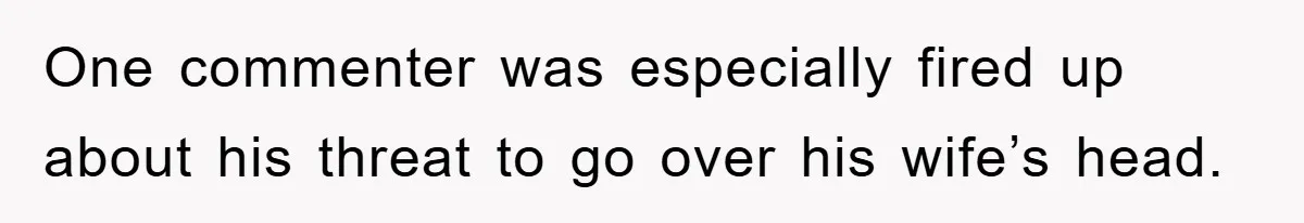 One commenter was especially fired up about his threat to go over his wife’s head.