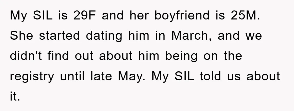 My SIL is 29F and her boyfriend is 25M. She started dating him in March, and we didn't find out about him being on the registry until late May. My...