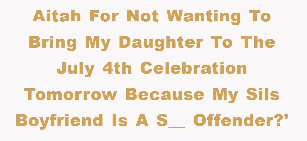 AITAH for not wanting to bring my daughter to the july 4th celebration tomorrow because my SILs boyfriend is a s__ offender?'