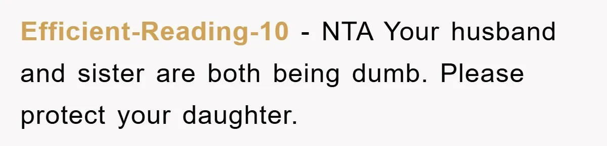 Efficient-Reading-10 − NTA Your husband and sister are both being dumb. Please protect your daughter.