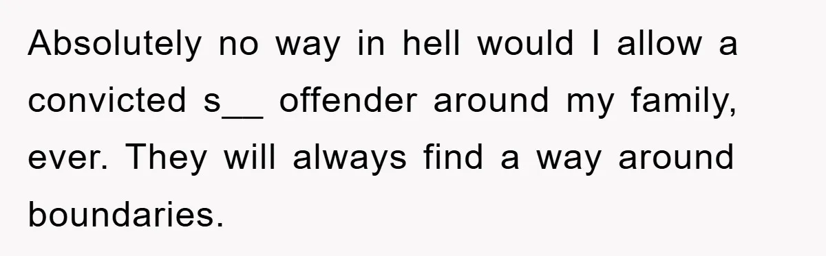 Absolutely no way in hell would I allow a convicted s__ offender around my family, ever. They will always find a way around boundaries.