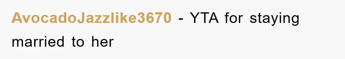AvocadoJazzlike3670 − YTA for staying married to her