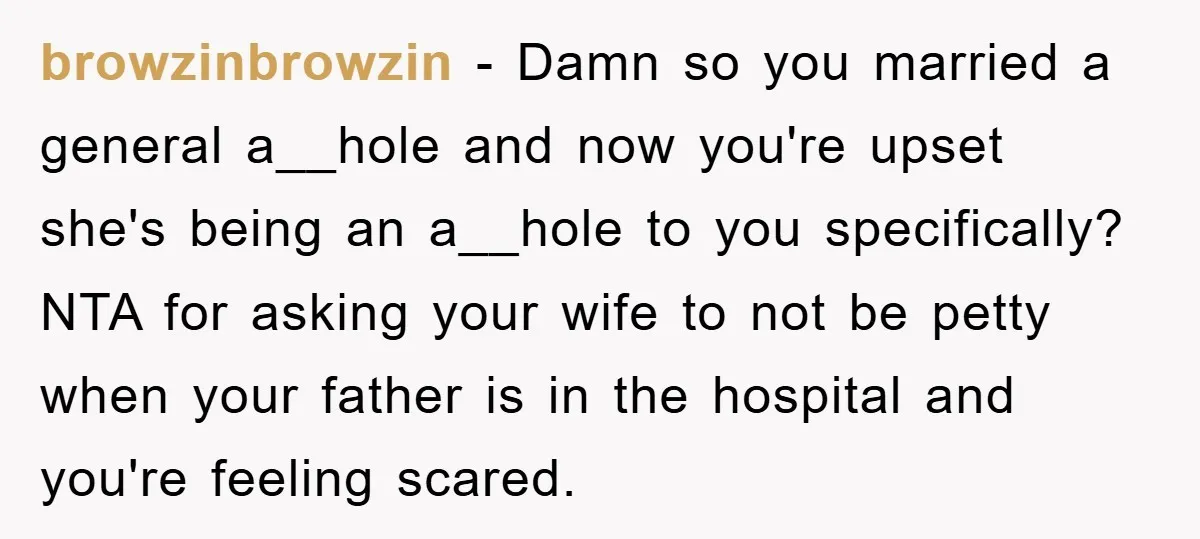 browzinbrowzin − Damn so you married a general a__hole and now you're upset she's being an a__hole to you specifically? NTA for asking your wife to not be petty when...