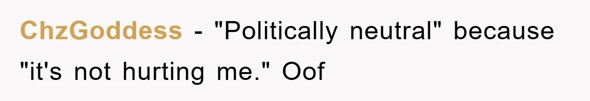 ChzGoddess − "Politically neutral" because "it's not hurting me." Oof
