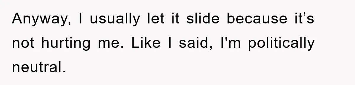 Anyway, I usually let it slide because it’s not hurting me. Like I said, I'm politically neutral.