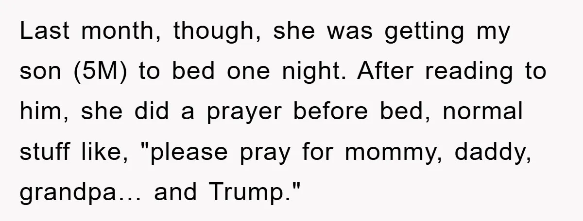 Last month, though, she was getting my son (5M) to bed one night. After reading to him, she did a prayer before bed, normal stuff like, "please pray for mommy,...
