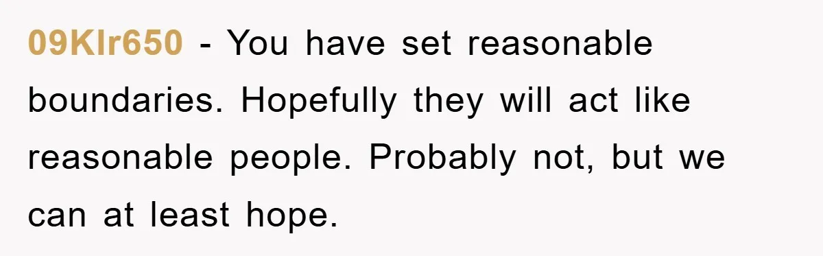 09Klr650 − You have set reasonable boundaries. Hopefully they will act like reasonable people. Probably not, but we can at least hope.