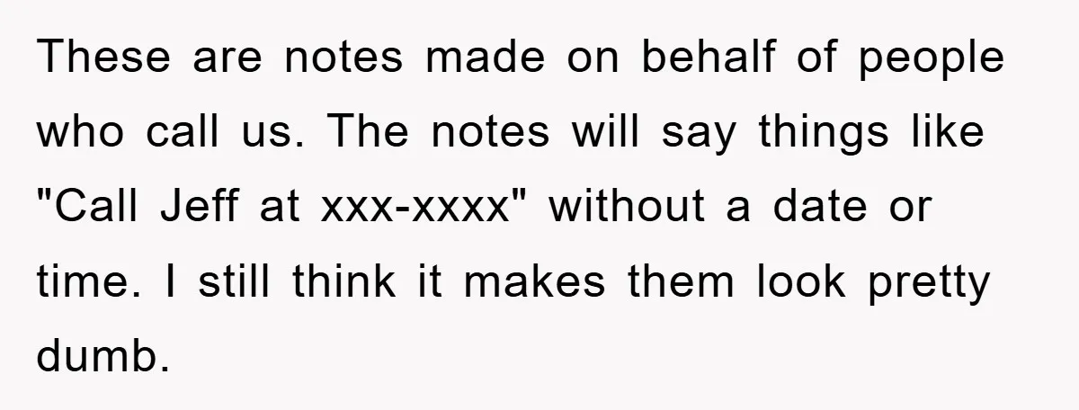 These are notes made on behalf of people who call us. The notes will say things like "Call Jeff at xxx-xxxx" without a date or time. I still think it...