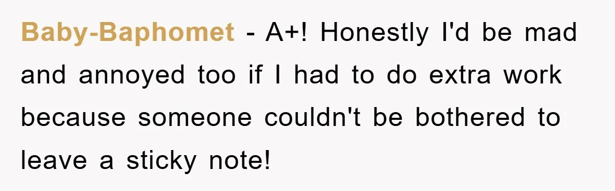Baby-Baphomet − A+! Honestly I'd be mad and annoyed too if I had to do extra work because someone couldn't be bothered to leave a sticky note!