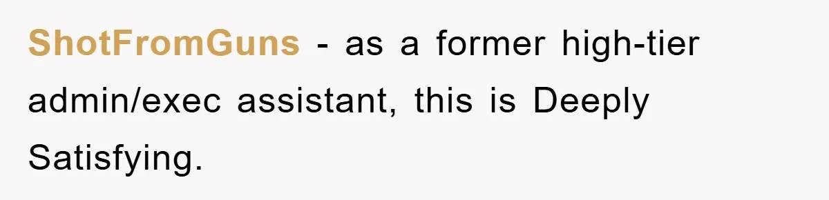 ShotFromGuns − as a former high-tier admin/exec assistant, this is Deeply Satisfying.