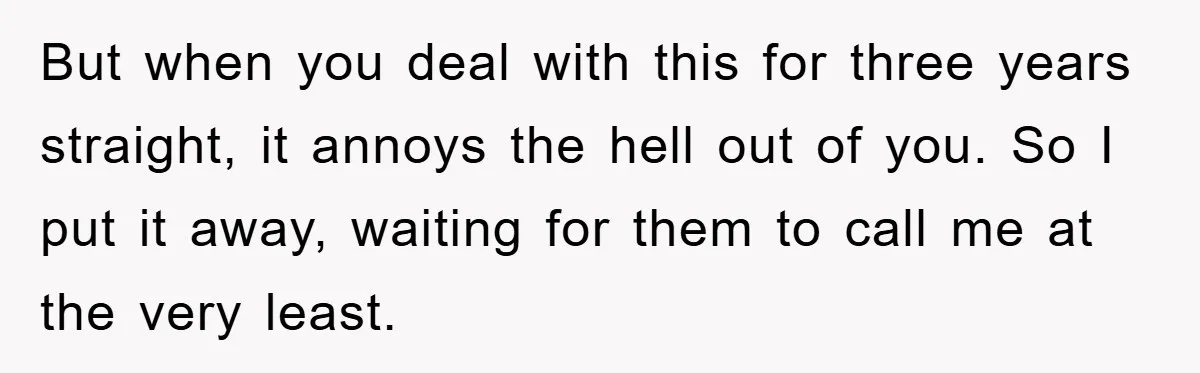 But when you deal with this for three years straight, it annoys the hell out of you. So I put it away, waiting for them to call me at the...