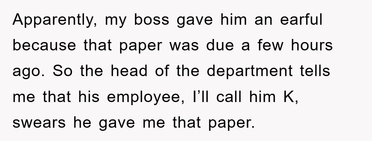 Apparently, my boss gave him an earful because that paper was due a few hours ago. So the head of the department tells me that his employee, I’ll call him...
