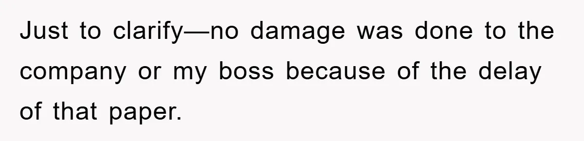 Just to clarify—no damage was done to the company or my boss because of the delay of that paper.