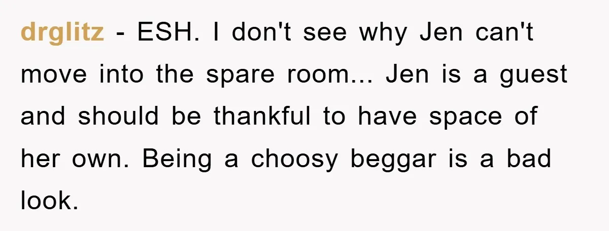 drglitz − ESH. I don't see why Jen can't move into the spare room... Jen is a guest and should be thankful to have space of her own. Being a...